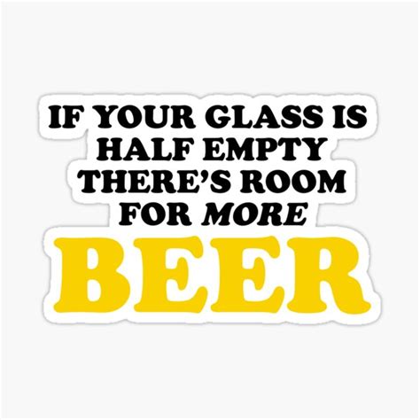 If Your Glass Is Half Empty Theres Room For More Beer Sticker By Theflying6 Redbubble