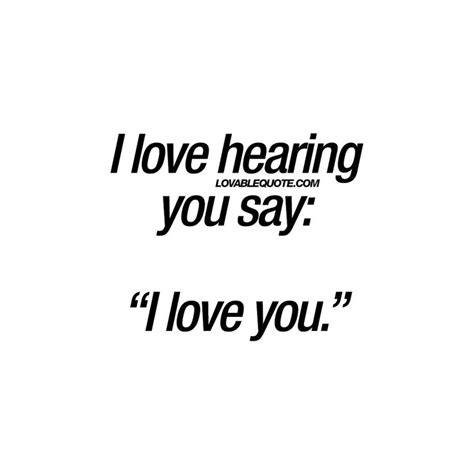 i love hearing you say “i love you ” love quotes for him and her love yourself quotes be