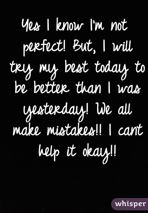 Yes I Know Im Not Perfect But I Will Try My Best Today To Be Better
