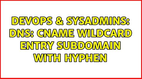 Devops Sysadmins Dns Cname Wildcard Entry Subdomain With Hyphen