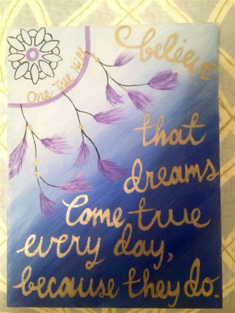 One Tree Hill Quote ~ Believe That Dreams Come True Every Day Because