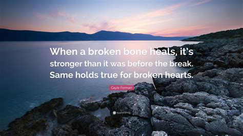 Gayle Forman Quote When A Broken Bone Heals Its Stronger Than It