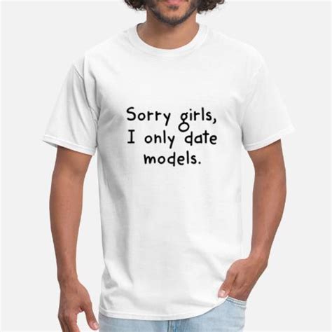 Sorry Girls I Only Date Models Men S T Shirt Spreadshirt