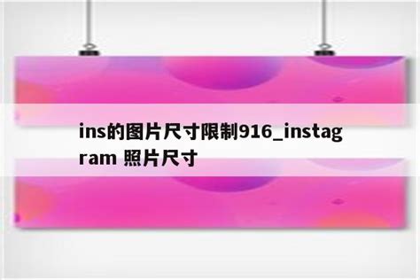 Ins的图片尺寸限制916instagram 照片尺寸 Ins相关 Appid共享网
