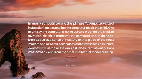 Seymour Papert Quote “in Many Schools Today The Phrase “computer