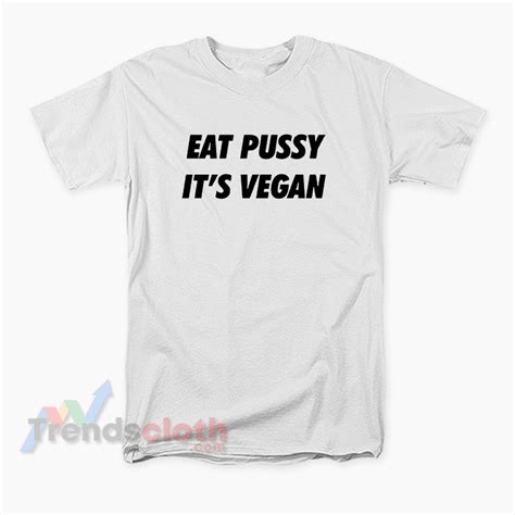 Eat Pussy It S Vegan T Shirt For Women S Or Men S Trendscloth
