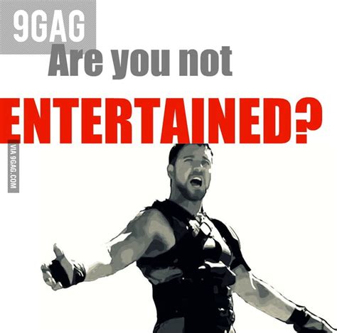 Are You Not Entertained 9gag