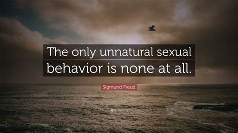 Sigmund Freud Quote “the Only Unnatural Sexual Behavior Is None At All”