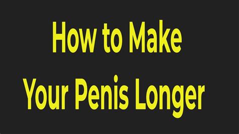 How To Make Your Penis Longer Easy Steps That Will Lead To A Longer