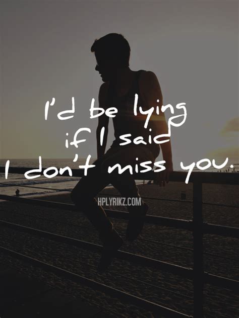 Id Be Lying If I Said I Dont Miss You Best Quotes I Dont Miss You