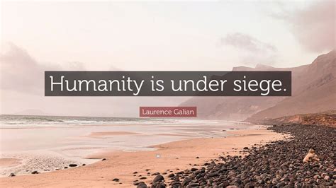 Laurence Galian Quote Humanity Is Under Siege