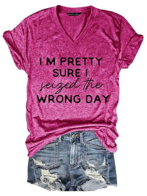Im Pretty Sure I Seized The Wrong Day T Shirt Graphic V Neck Tee