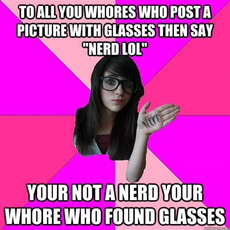 To All You Whores Who Post A Picture With Glasses Then Say Nerd Lol