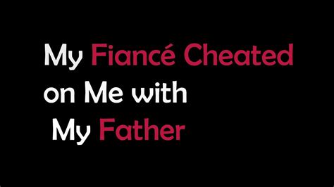 My Fiance Cheated On Me With My Father Youtube