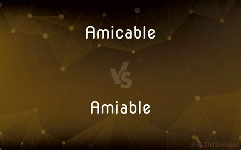 Amicable Vs Amiable — Whats The Difference
