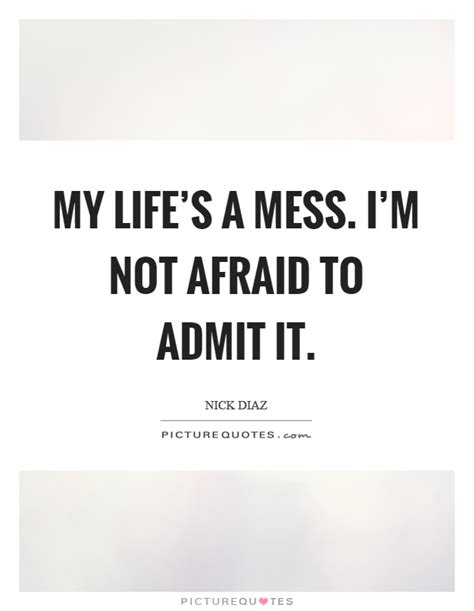 My Lifes A Mess Im Not Afraid To Admit It Picture Quotes