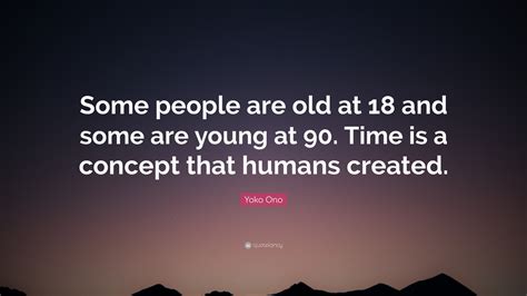 Yoko Ono Quote Some People Are Old At 18 And Some Are Young At 90