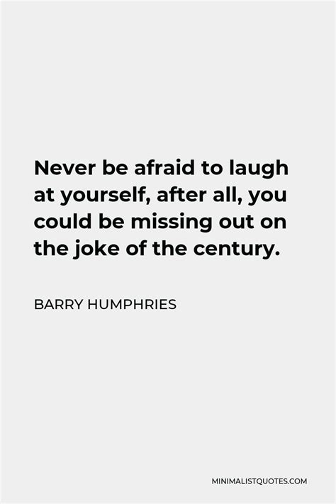 Barry Humphries Quote Never Be Afraid To Laugh At Yourself After All