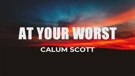 Calum Scott At Your Worst Lyrics Youtube