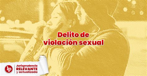Jurisprudencia Actual Y Relevante Del Delito De Violaci N Sexual Lp