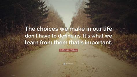 A Meredith Walters Quote “the Choices We Make In Our Life Dont Have