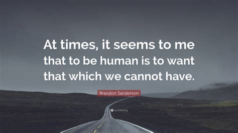 Brandon Sanderson Quote At Times It Seems To Me That To Be Human Is