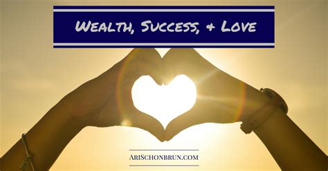 Success and prosperity are all around me. Wealth, Success, and Love - Ari Schonbrun