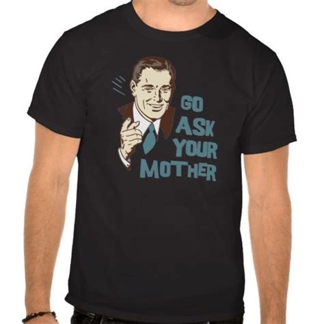 Go Ask Your Mother T Shirt For Dad Shirts T Shirt