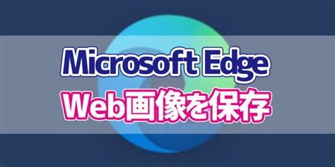 Microsoft Edge Webページの画像を保存する方法 デジタルデバイスの取扱説明書【トリセツ】
