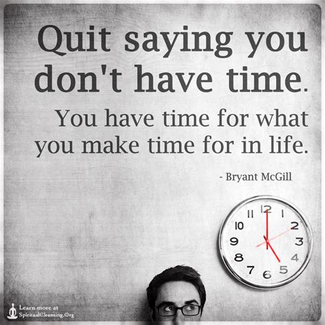 Quit Saying You Dont Have Time You Have Time For What You Make Time