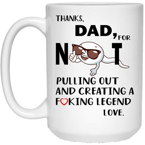 Thanks Dad For Not Pulling Out And Creating A Fucking Legend Mugs