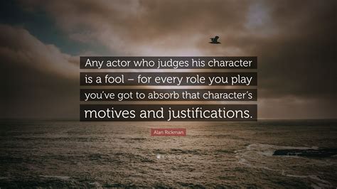 Alan Rickman Quote Any Actor Who Judges His Character Is A Fool For Every Role You Play You