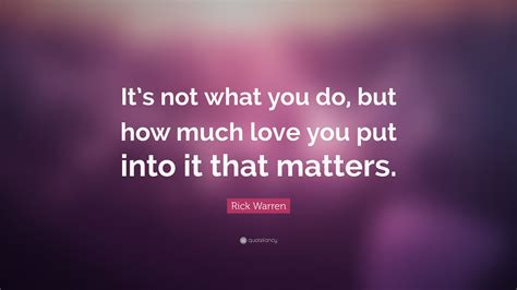 Rick Warren Quote “its Not What You Do But How Much Love You Put