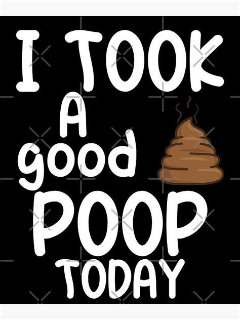 I Took A Good Poop Today Funy Poop Poster By Wiskcie Redbubble