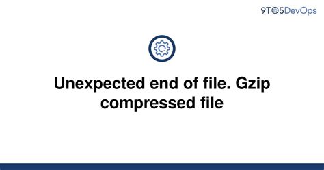 Solved Unexpected End Of File Gzip Compressed File To Answer