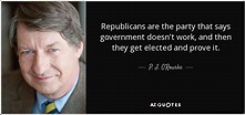 P. J. O'Rourke quote: Republicans are the party that says government ...