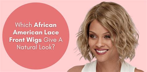 Which African American Lace Front Wigs Give A Natural Look Especially Yours