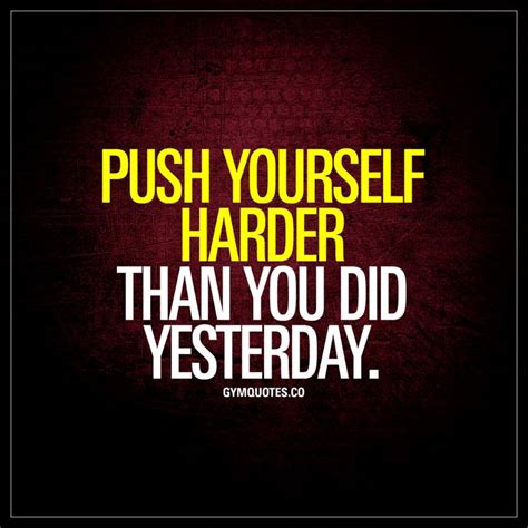 Push Yourself Harder Than You Did Yesterday Always Push Yourself