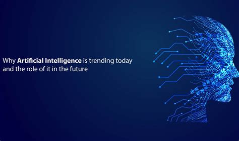 Why Artificial Intelligence Is Trending Today And The Role Of It In The
