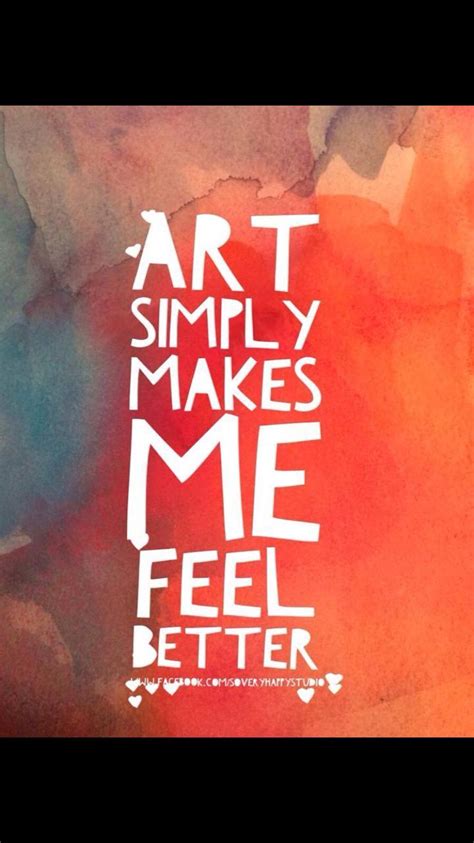 Art Simply Make Me Feel Better Artist Quotes Creativity Quotes Quotes