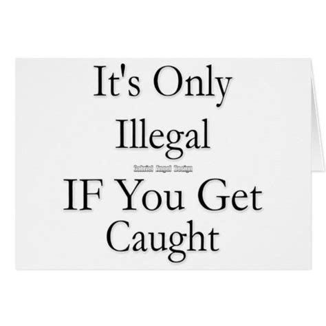 Its Only Illegal If You Get Caught Card Zazzle