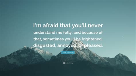 Jack Kerouac Quote Im Afraid That Youll Never Understand Me Fully