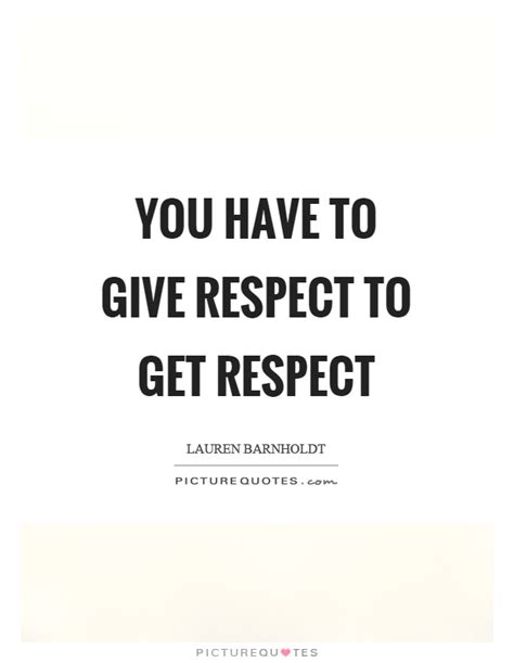 You Have To Give Respect To Get Respect Picture Quotes