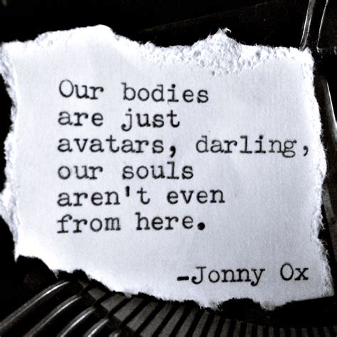 Our Bodies Are Just Avatars Darling Our Souls Arent Even From Here