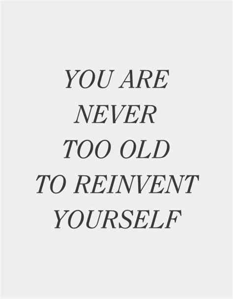 You Are Never Too Old To Reinvent Yourself Meaning Daily Quotes