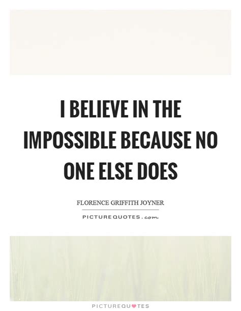 I Believe In The Impossible Because No One Else Does Picture Quotes