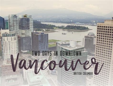 two days in vancouver british columbia what to see do and eat downtown visit vancouver