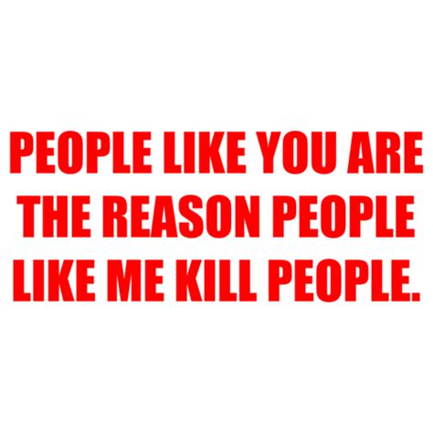 People Like You Are The Reason People Like Me Kill People Shirt
