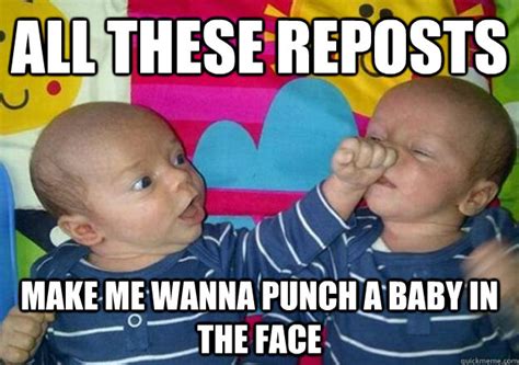 All These Reposts Make Me Wanna Punch A Baby In The Face Angry Infant