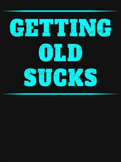 Getting Old Sucks T Shirt For Sale By Troy1969 Redbubble Aging T